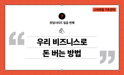 [창업시리즈07] 비즈니스 모델 : 우리 비즈니스로 돈 버는 방법
