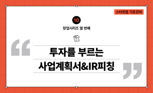 [창업시리즈10] 사업계획서 작성 : 투자를 부르는 사업계획서&IR피칭