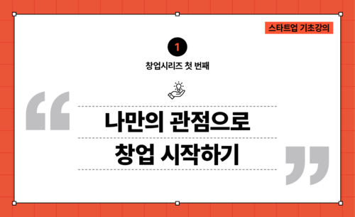[창업시리즈01] 혁신창업가의 관점 : 나만의 관점으로 창업 시작하기
